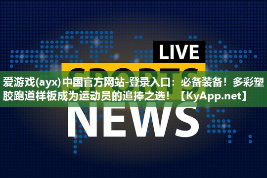 爱游戏(ayx)中国官方网站-登录入口：必备装备！多彩塑胶跑道样板成为运动员的追捧之选！