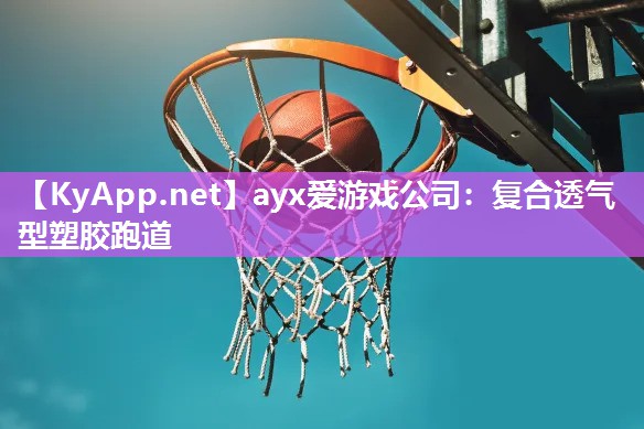 ayx爱游戏公司：复合透气型塑胶跑道