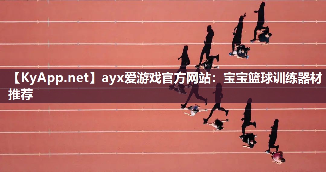 ayx爱游戏官方网站：宝宝篮球训练器材推荐