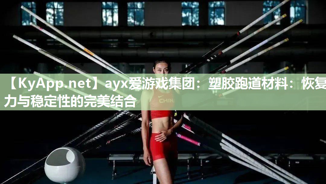 ayx爱游戏集团：塑胶跑道材料：恢复力与稳定性的完美结合