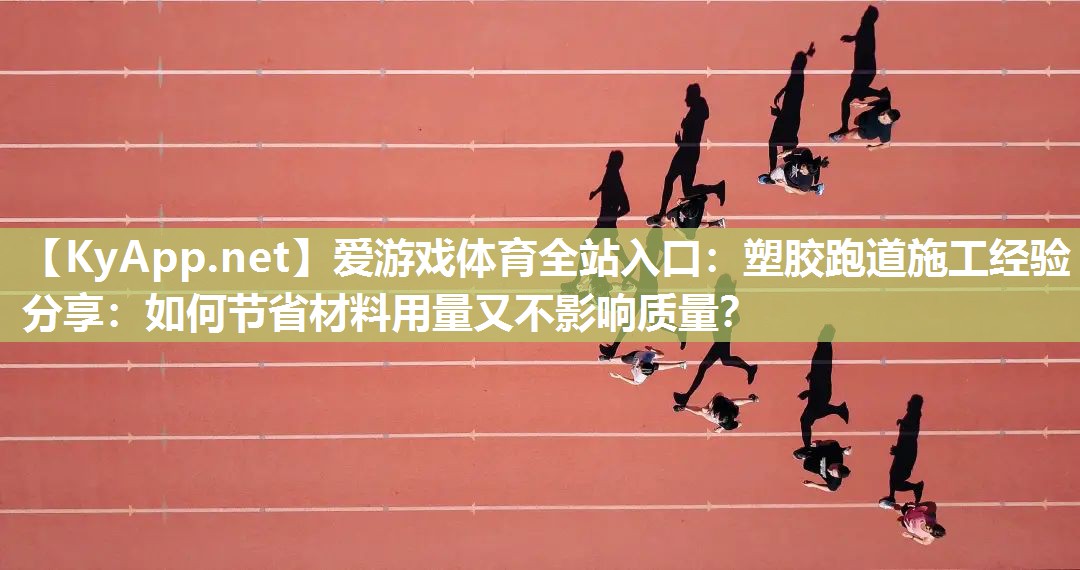 爱游戏体育全站入口：塑胶跑道施工经验分享：如何节省材料用量又不影响质量？