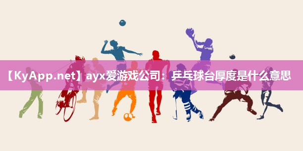 ayx爱游戏公司：乒乓球台厚度是什么意思