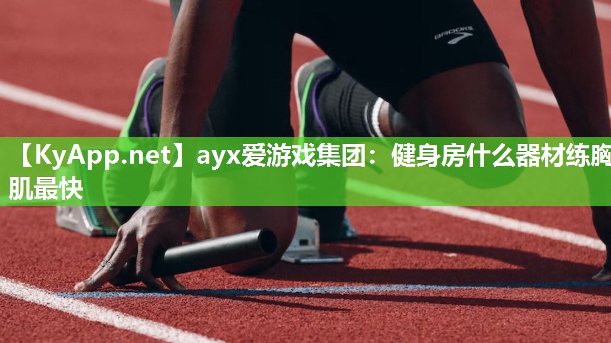 ayx爱游戏集团：健身房什么器材练胸肌最快