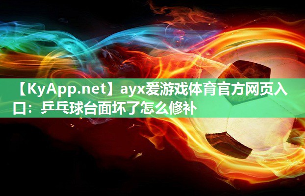 ayx爱游戏体育官方网页入口：乒乓球台面坏了怎么修补