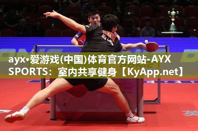 ayx·爱游戏(中国)体育官方网站-AYX SPORTS：室内共享健身