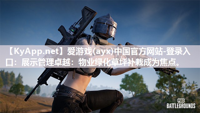 爱游戏(ayx)中国官方网站-登录入口：展示管理卓越：物业绿化草坪补栽成为焦点。