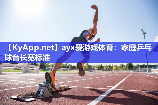 ayx爱游戏体育：家庭乒乓球台长宽标准