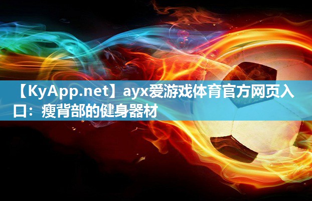 ayx爱游戏体育官方网页入口：瘦背部的健身器材