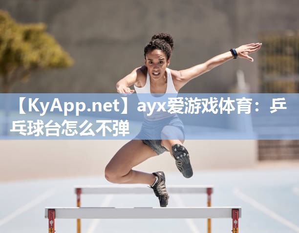 ayx爱游戏体育：乒乓球台怎么不弹