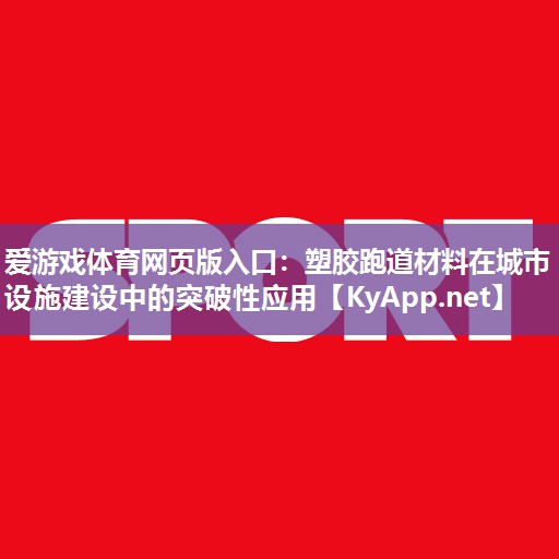 爱游戏体育网页版入口：塑胶跑道材料在城市设施建设中的突破性应用