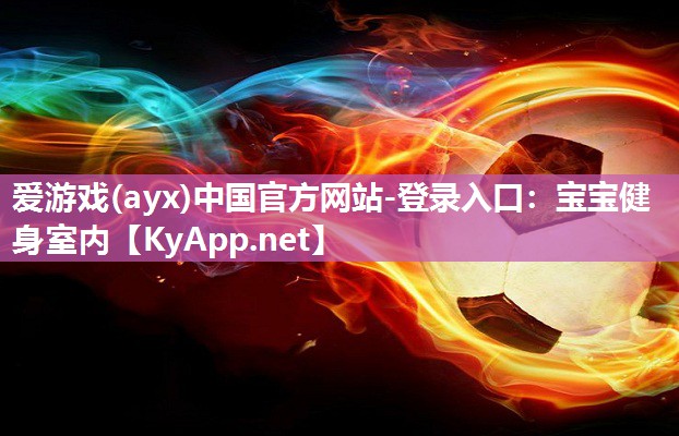 爱游戏(ayx)中国官方网站-登录入口：宝宝健身室内