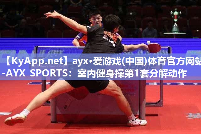 ayx·爱游戏(中国)体育官方网站-AYX SPORTS：室内健身操第1套分解动作