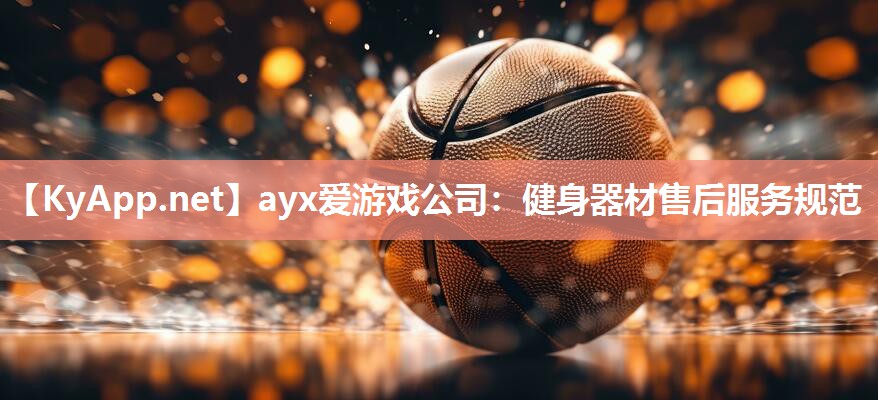 ayx爱游戏公司：健身器材售后服务规范