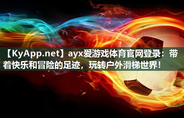 ayx爱游戏体育官网登录：带着快乐和冒险的足迹，玩转户外滑梯世界！