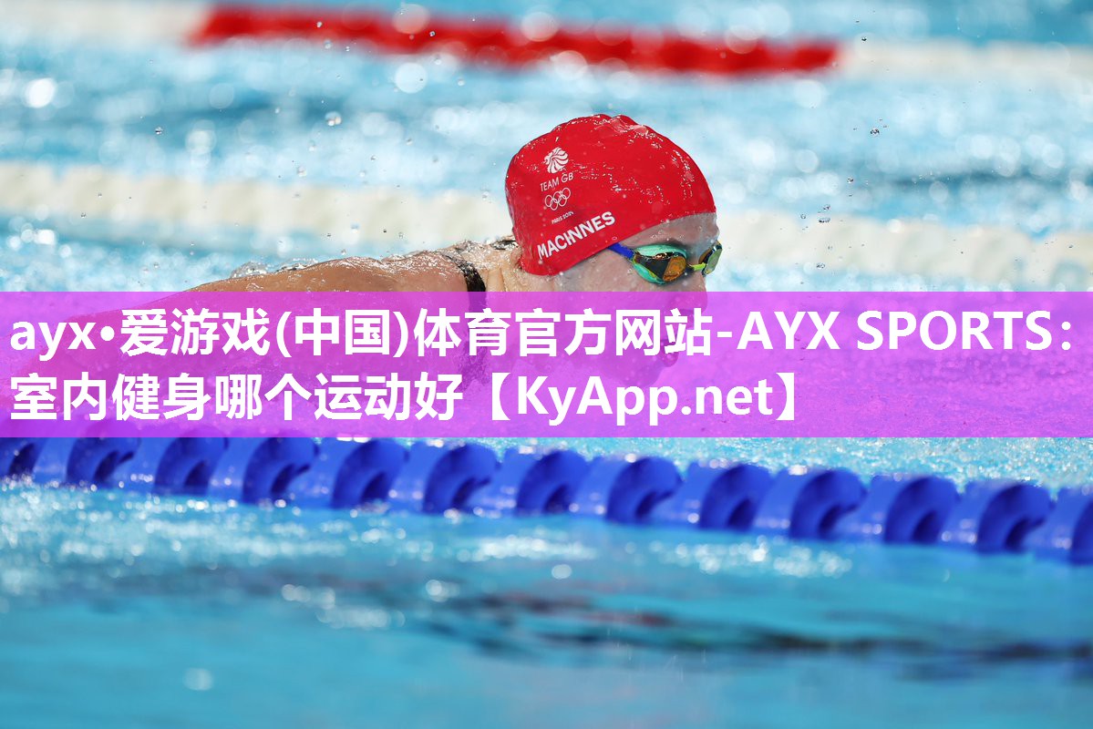 ayx·爱游戏(中国)体育官方网站-AYX SPORTS：室内健身哪个运动好