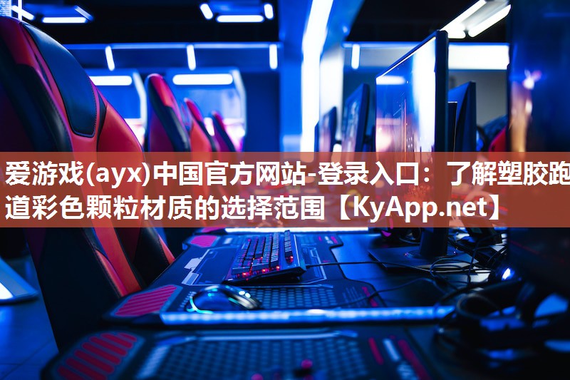 爱游戏(ayx)中国官方网站-登录入口：了解塑胶跑道彩色颗粒材质的选择范围