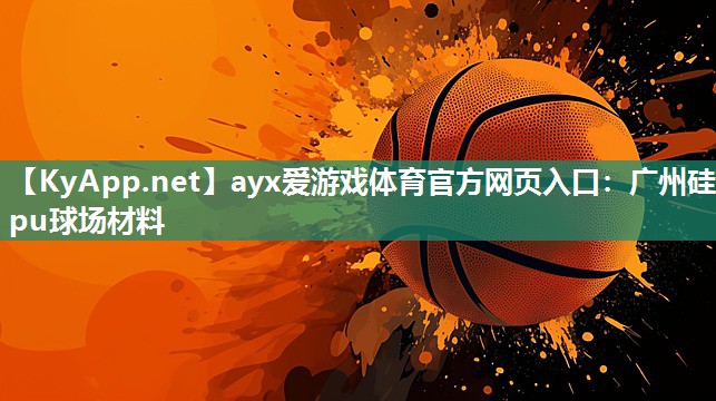 ayx爱游戏体育官方网页入口：广州硅pu球场材料