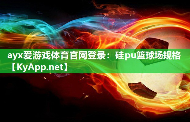 ayx爱游戏体育官网登录：硅pu篮球场规格