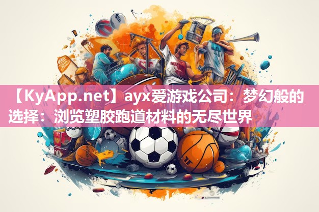 ayx爱游戏公司：梦幻般的选择：浏览塑胶跑道材料的无尽世界