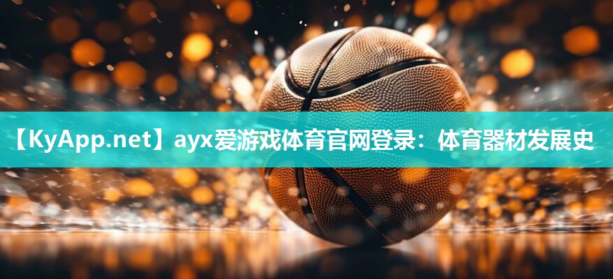 ayx爱游戏体育官网登录：体育器材发展史