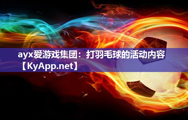 ayx爱游戏集团：打羽毛球的活动内容