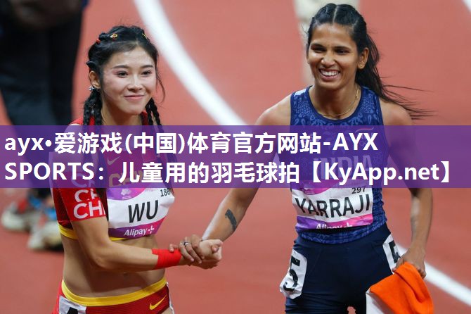 ayx·爱游戏(中国)体育官方网站-AYX SPORTS：儿童用的羽毛球拍