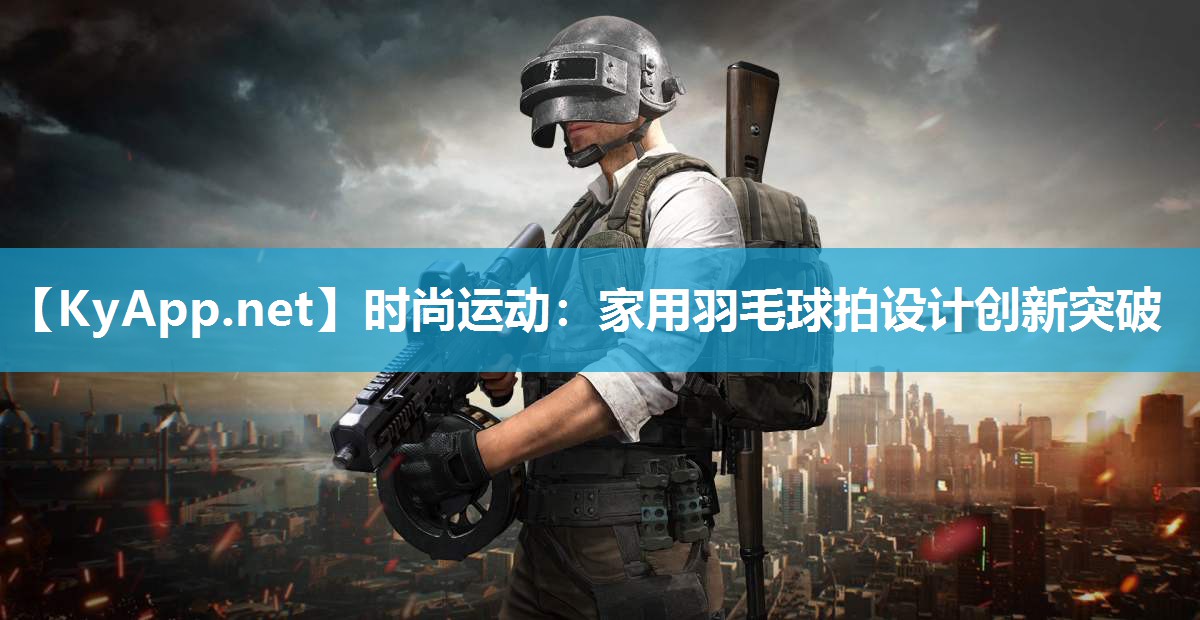 时尚运动：家用羽毛球拍设计创新突破