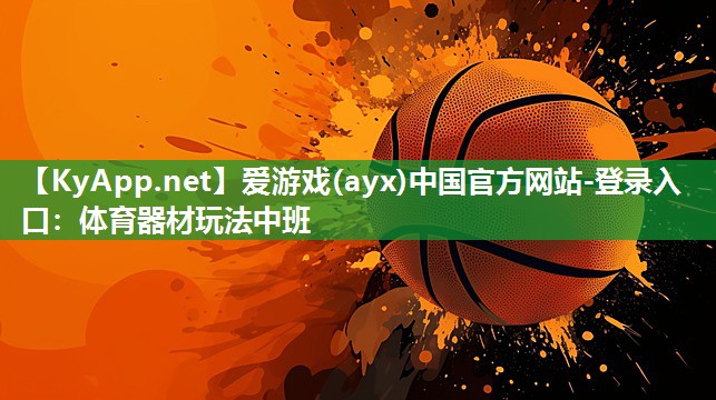 爱游戏(ayx)中国官方网站-登录入口：体育器材玩法中班