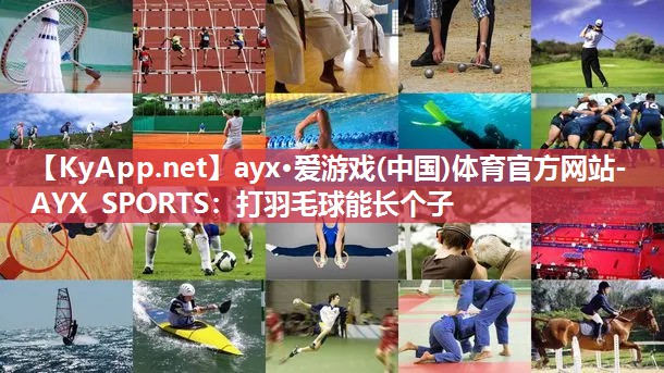 ayx·爱游戏(中国)体育官方网站-AYX SPORTS：打羽毛球能长个子