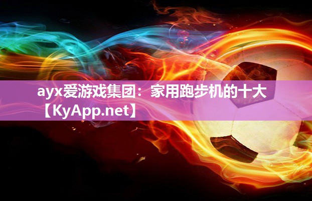 ayx爱游戏集团：家用跑步机的十大