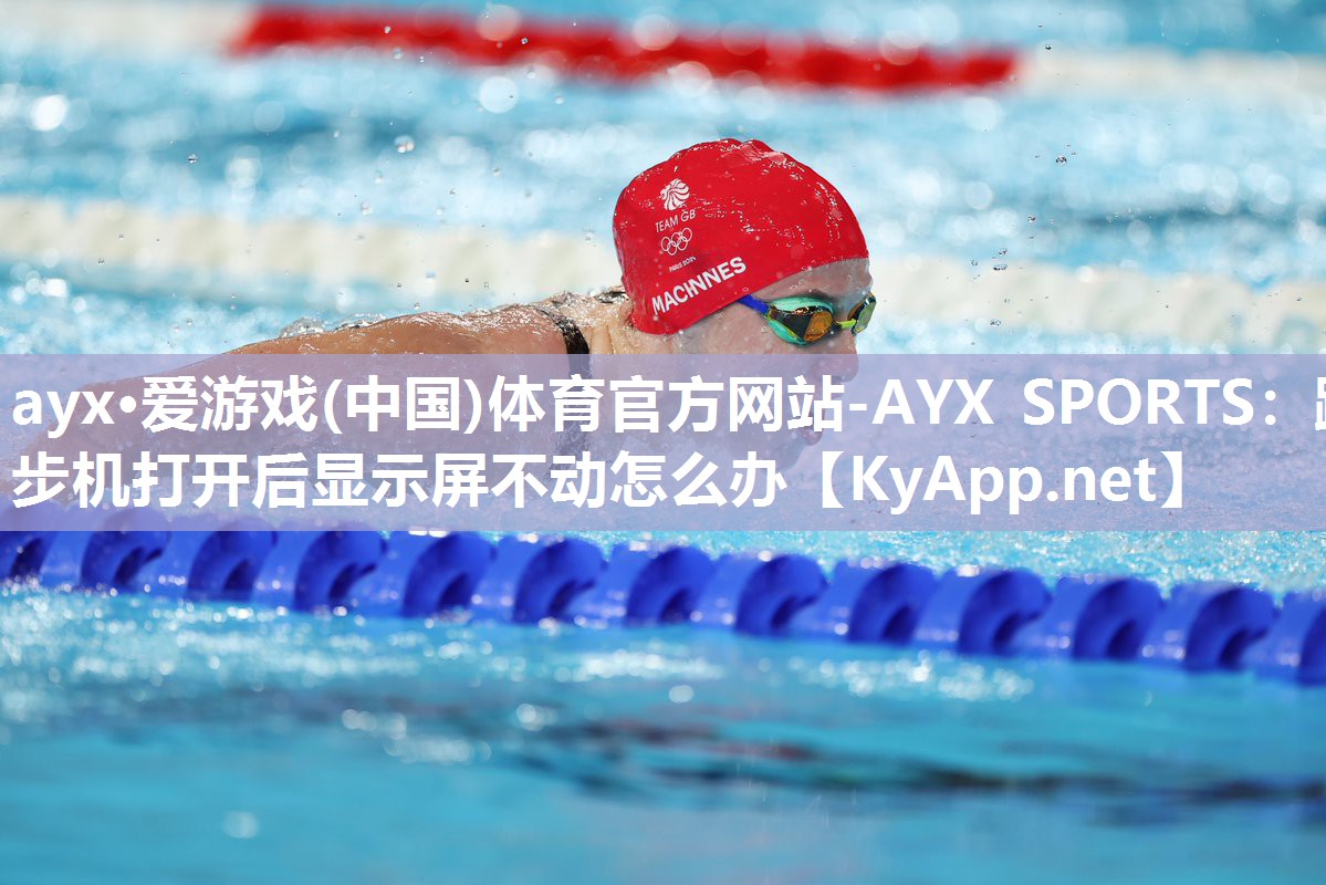 ayx·爱游戏(中国)体育官方网站-AYX SPORTS：跑步机打开后显示屏不动怎么办