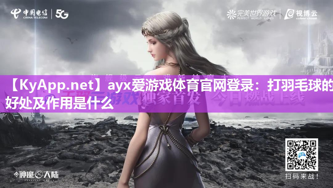 ayx爱游戏体育官网登录：打羽毛球的好处及作用是什么