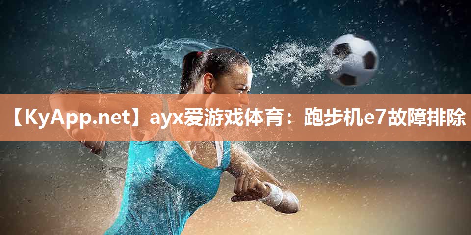 ayx爱游戏体育：跑步机e7故障排除