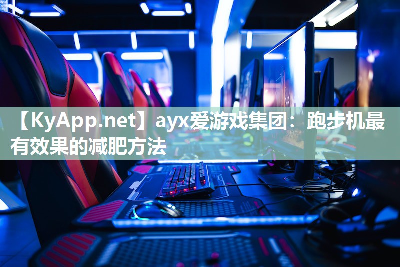 ayx爱游戏集团：跑步机最有效果的减肥方法