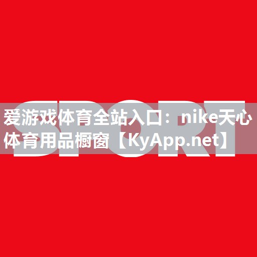 爱游戏体育全站入口：nike天心体育用品橱窗