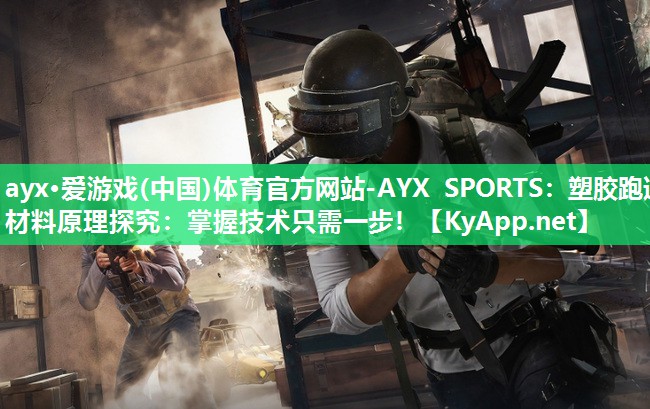 ayx·爱游戏(中国)体育官方网站-AYX SPORTS：塑胶跑道材料原理探究：掌握技术只需一步！